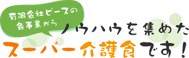 有限会社ピースの各事業からノウハウを集めたスーパー介護食です！